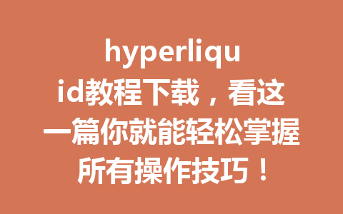hyperliquid教程下载,看这一篇你就能轻松掌握所有操作技巧! 一