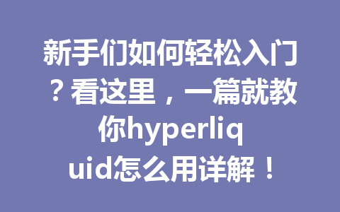 新手们如何轻松入门?看这里,一篇就教你hyperliquid怎么用详解! 一