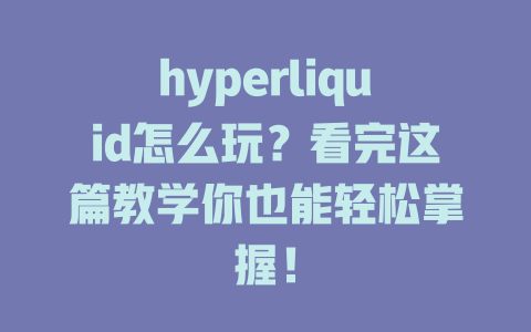hyperliquid怎么玩？看完这篇教学你也能轻松掌握！ 一