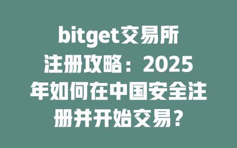 bitget交易所注册攻略：2025年如何在中国安全注册并开始交易？ 一