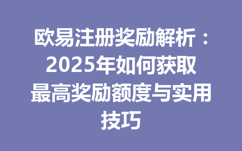 欧易注册奖励解析：2025年如何获取最高奖励额度与实用技巧 一