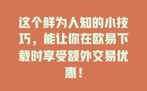 这个鲜为人知的小技巧,能让你在欧易下载时享受额外交易优惠! 一