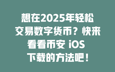 想在2025年轻松交易数字货币?快来看看币安 iOS 下载的方法吧! 一