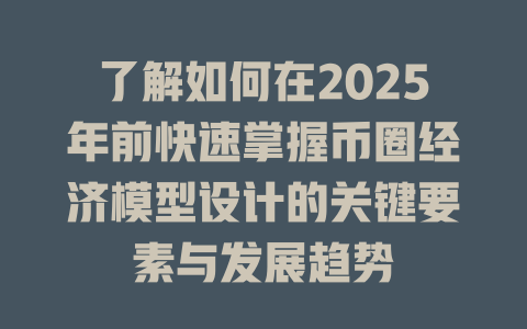 了解如何在2025年前快速掌握币圈经济模型设计的关键要素与发展趋势 一