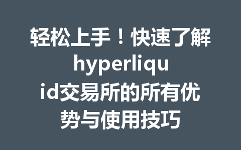 轻松上手！快速了解hyperliquid交易所的所有优势与使用技巧 一