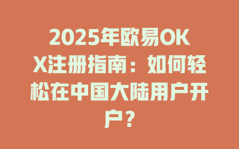 2025年欧易OKX注册指南：如何轻松在中国大陆用户开户？ 一
