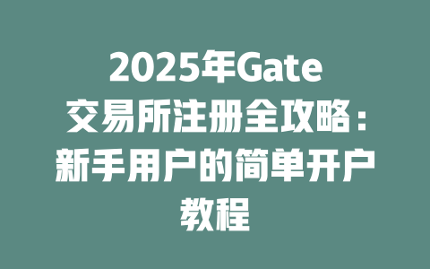 2025年Gate交易所注册全攻略：新手用户的简单开户教程 一