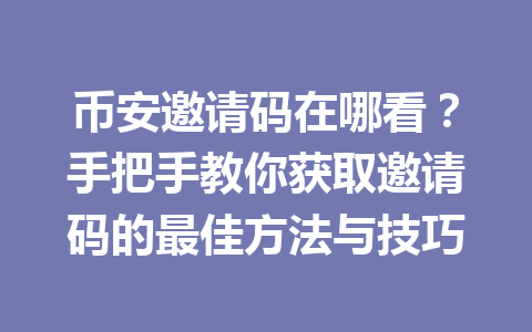 币安邀请码在哪看？手把手教你获取邀请码的最佳方法与技巧 一