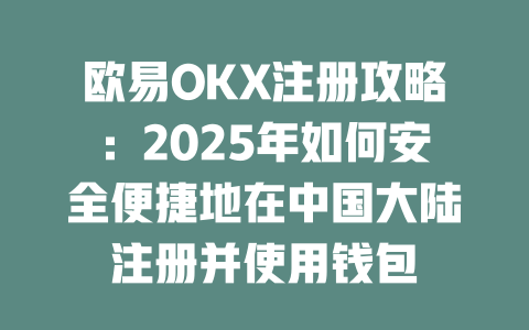 欧易OKX注册攻略：2025年如何安全便捷地在中国大陆注册并使用钱包 一