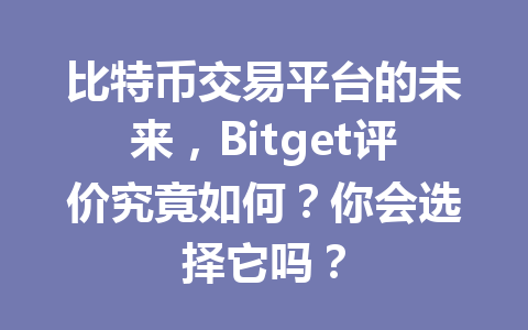 比特币交易平台的未来，Bitget评价究竟如何？你会选择它吗？ 一