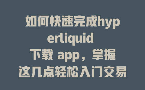 如何快速完成hyperliquid 下载 app，掌握这几点轻松入门交易！ 一