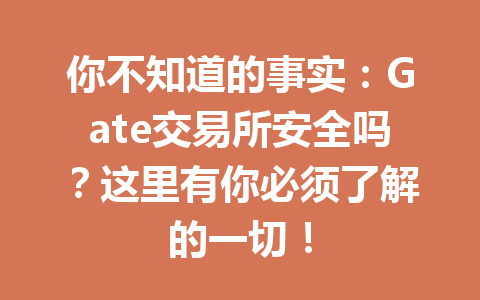 你不知道的事实：Gate交易所安全吗？这里有你必须了解的一切！ 一