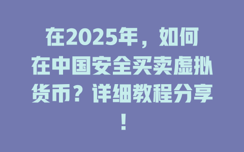 在2025年，如何在中国安全买卖虚拟货币？详细教程分享！ 一
