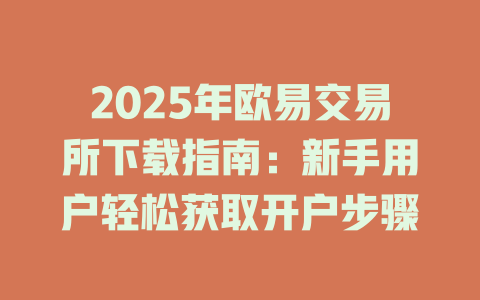 2025年欧易交易所下载指南：新手用户轻松获取开户步骤 一