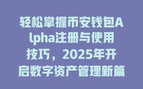 轻松掌握币安钱包Alpha注册与使用技巧，2025年开启数字资产管理新篇章 一