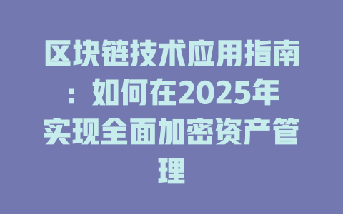 区块链技术应用指南:如何在2025年实现全面加密资产管理 一