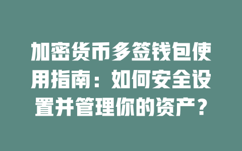 加密货币多签钱包使用指南：如何安全设置并管理你的资产？ 一