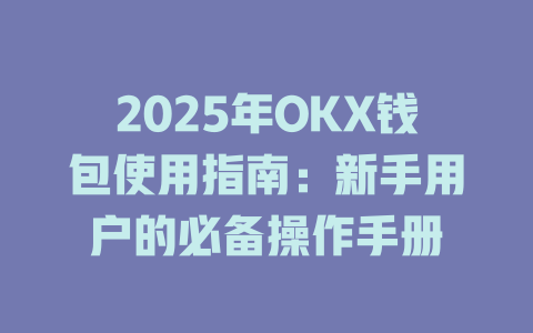 2025年OKX钱包使用指南：新手用户的必备操作手册 一