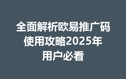 全面解析欧易推广码使用攻略2025年用户必看 一