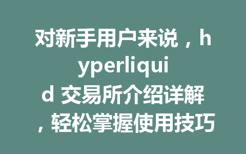 对新手用户来说,hyperliquid 交易所介绍详解,轻松掌握使用技巧! 一