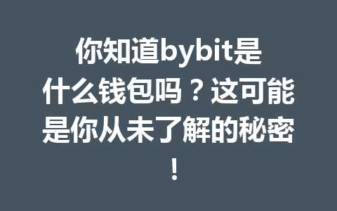 你知道bybit是什么钱包吗？这可能是你从未了解的秘密！ 一