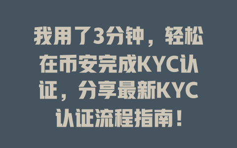 我用了3分钟，轻松在币安完成KYC认证，分享最新KYC认证流程指南！ 一