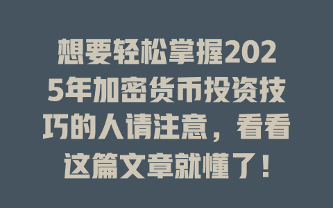 想要轻松掌握2025年加密货币投资技巧的人请注意,看看这篇文章就懂了! 一