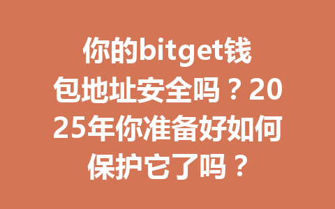你的bitget钱包地址安全吗?2025年你准备好如何保护它了吗? 一