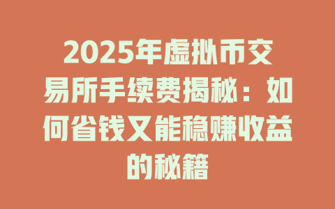 2025年虚拟币交易所手续费揭秘：如何省钱又能稳赚收益的秘籍 一