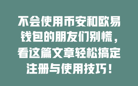 不会使用币安和欧易钱包的朋友们别慌，看这篇文章轻松搞定注册与使用技巧！ 一
