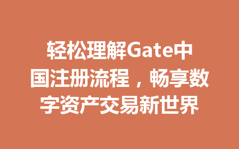 轻松理解Gate中国注册流程，畅享数字资产交易新世界 一