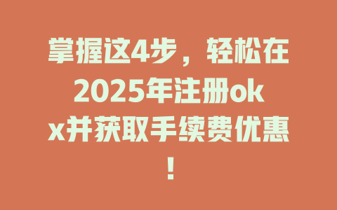 掌握这4步，轻松在2025年注册okx并获取手续费优惠！ 一