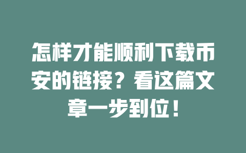 怎样才能顺利下载币安的链接？看这篇文章一步到位！ 一