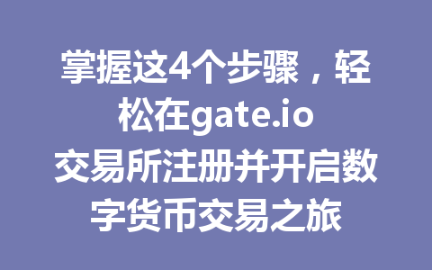 掌握这4个步骤，轻松在gate.io交易所注册并开启数字货币交易之旅 一