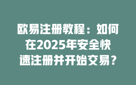 欧易注册教程：如何在2025年安全快速注册并开始交易？ 一