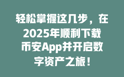 轻松掌握这几步，在2025年顺利下载币安App并开启数字资产之旅！ 一