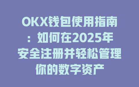 OKX钱包使用指南:如何在2025年安全注册并轻松管理你的数字资产 一