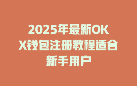 2025年最新OKX钱包注册教程适合新手用户 一