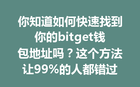 你知道如何快速找到你的bitget钱包地址吗?这个方法让99%的人都错过了! 一