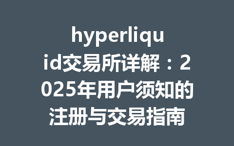 hyperliquid交易所详解：2025年用户须知的注册与交易指南 一