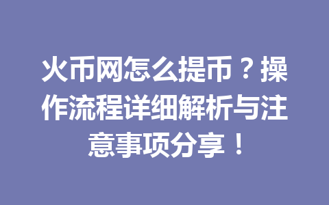 火币网怎么提币？操作流程详细解析与注意事项分享！ 一