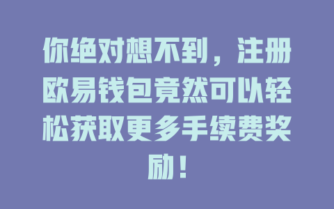 你绝对想不到,注册欧易钱包竟然可以轻松获取更多手续费奖励! 一