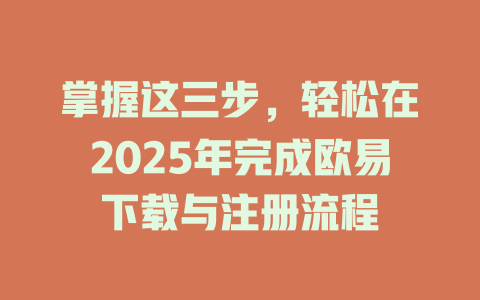 掌握这三步，轻松在2025年完成欧易下载与注册流程 一