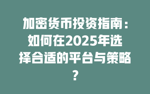 加密货币投资指南:如何在2025年选择合适的平台与策略? 一