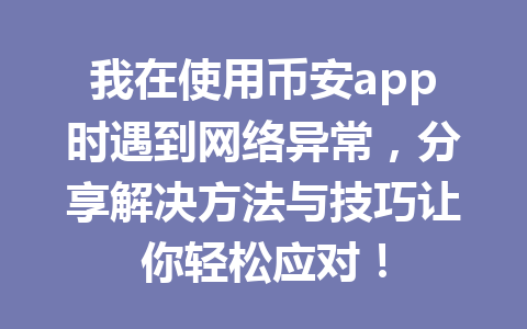 我在使用币安app时遇到网络异常，分享解决方法与技巧让你轻松应对！ 一