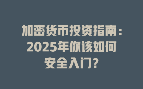 加密货币投资指南:2025年你该如何安全入门? 一