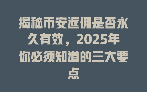 揭秘币安返佣是否永久有效,2025年你必须知道的三大要点 一