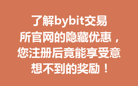 了解bybit交易所官网的隐藏优惠，您注册后竟能享受意想不到的奖励！ 一