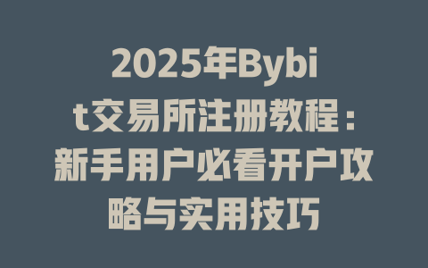 2025年Bybit交易所注册教程：新手用户必看开户攻略与实用技巧 一