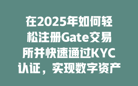 在2025年如何轻松注册Gate交易所并快速通过KYC认证,实现数字资产交易的完美体验 一